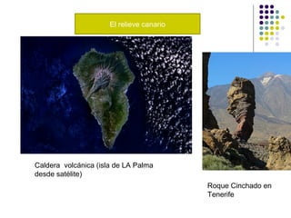 El relieve canario
Roque Cinchado en
Tenerife
Caldera volcánica (isla de LA Palma
desde satélite)
 