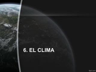 6. EL CLIMA
 
