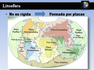 Litosfera 
• No es rígida Formada por placas 
en movimiento 
 