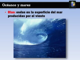 Océanos y mares 
• Olas: ondas en la superficie del mar 
producidas por el viento 
