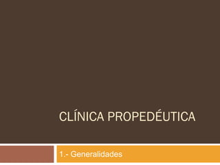 CLÍNICA PROPEDÉUTICA

1.- Generalidades
 