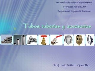 Universidad Nacional Experimental “Francisco de Miranda” Programa de Ingeniería Química Tubos, tuberías  y  accesorios Prof. Ing. MahuliGonzález 