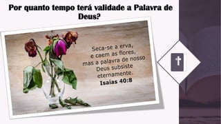 Por quanto tempo terá validade a Palavra de
Deus?
 