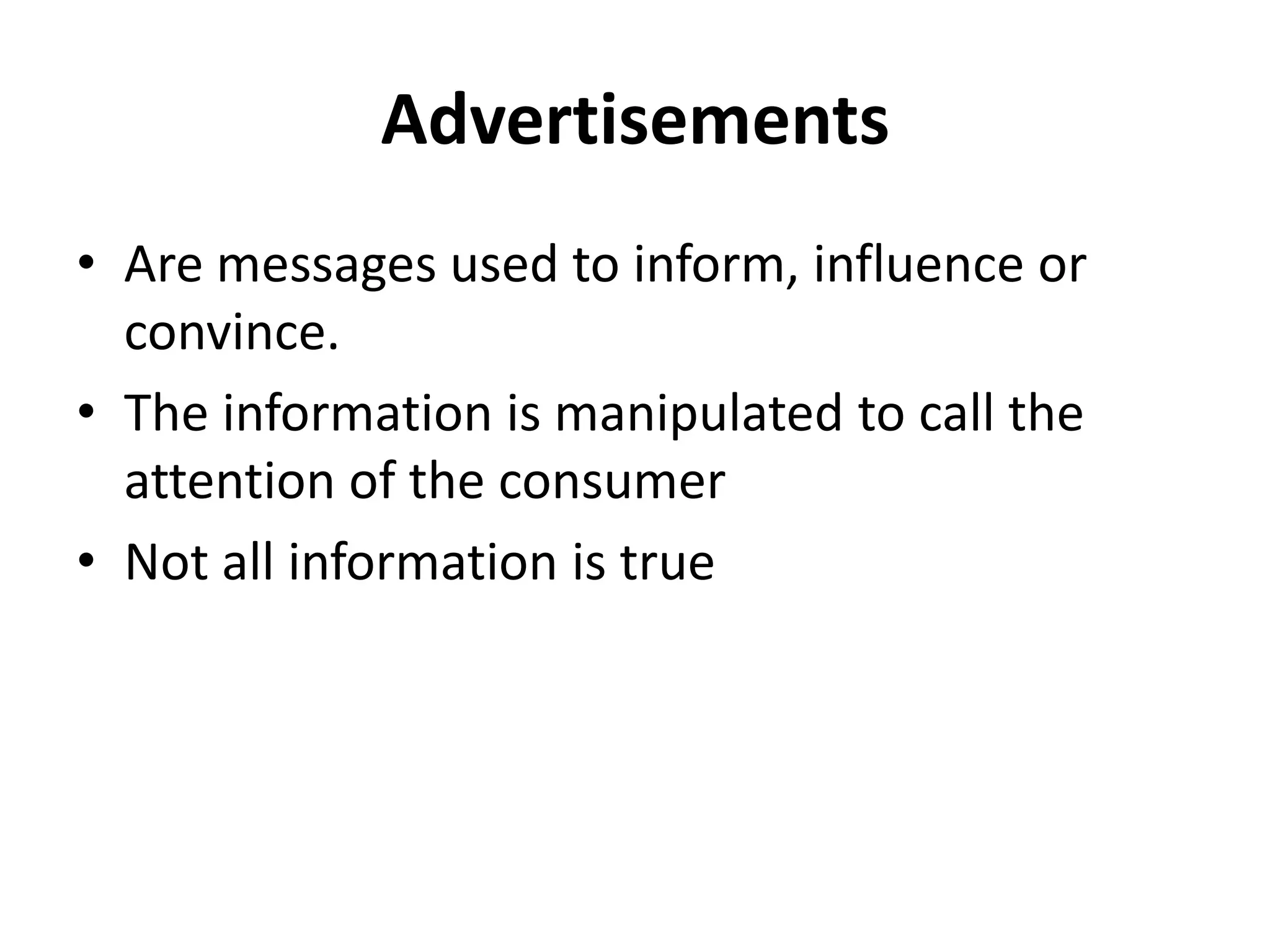 Advertisements
• Are messages used to inform, influence or
convince.
• The information is manipulated to call the
attention of the consumer
• Not all information is true
 