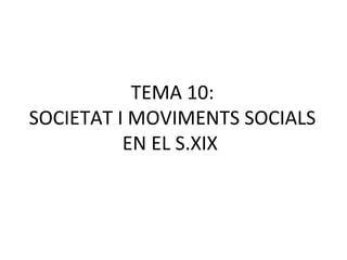 TEMA 10: SOCIETAT I MOVIMENTS SOCIALS EN EL S.XIX  
