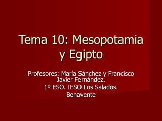 Tema 10: Mesopotamia y Egipto Profesores: María Sánchez y Francisco Javier Fernández. 1º ESO. IESO Los Salados. Benavente 