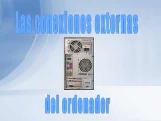 Las conexiones externas del ordenador 