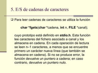 5. E/S de cadenas de caracteres <ul><li>Para leer cadenas de caracteres se utiliza la función </li></ul><ul><li>char *fget...
