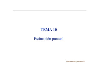 TEMA 10
Estimación puntual
Probabilidades y Estadística I
 