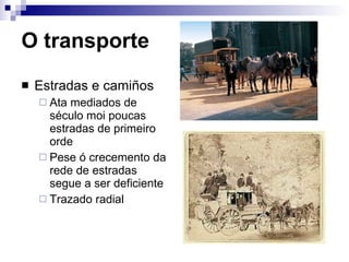 O transporte   Estradas e camiños Ata mediados de século moi poucas estradas de primeiro orde Pese ó crecemento da rede de estradas segue a ser deficiente Trazado radial  