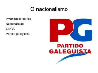 O nacionalismo
Irmandades da fala
Nacionalistas
ORGA
Partido galeguista
 