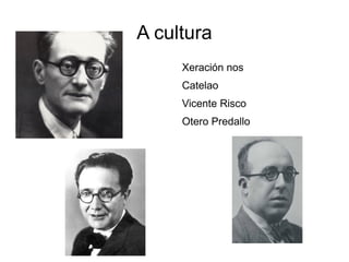 A cultura
     Xeración nos
     Catelao
     Vicente Risco
     Otero Predallo
 