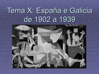 Tema X: España e Galicia
    de 1902 a 1939
 