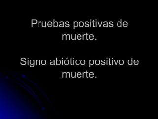 Pruebas positivas de
        muerte.

Signo abiótico positivo de
        muerte.
 