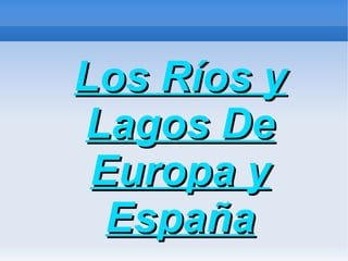 Los Ríos y
Lagos De
 Europa y
  España
 