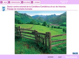 INICIO

PRESENTACIÓN

RECURSOS

GEOGRAFÍA
TEMA 10

INTERNET

Sector centro-oriental de la Cordillera Cantábrica al sur de Asturias.
Paisaje de montaña húmeda

Doc.33
ANTERIOR

SALIR

Santillana

 