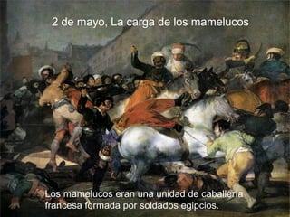 2 de mayo, La carga de los mamelucos
2 de mayo, La carga de los mamelucos

Los mamelucos eran una unidad de caballería
francesa formada por soldados egipcios.

 