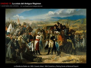 UNIDAD 10. La crisis del Antiguo Régimen

1.ESPAÑA EN CRISIS. 1.2. La Guerra de Independencia

La Batalla de Bailén de 1809. Casado Alisal. 1864.Castaños y Reding frente al Mariscal Dupont

 