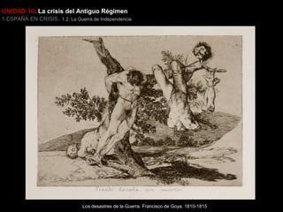 UNIDAD 10. La crisis del Antiguo Régimen

1.ESPAÑA EN CRISIS. 1.2. La Guerra de Independencia

Los desastres de la Guerra. Francisco de Goya. 1810-1815

 