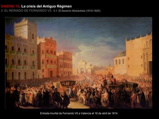 UNIDAD 10. La crisis del Antiguo Régimen
3. EL REINADO DE FERNANDO VII. 3.1. El Sexenio Absolutista (1814-1820)

Entrada triunfal de Fernando VII a Valencia el 16 de abril de 1814

 