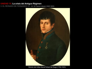 UNIDAD 10. La crisis del Antiguo Régimen
3. EL REINADO DE FERNANDO VII. 3.2. El Trienio Liberal (1820-1823)

Retrato del militar liberal Rafael del Riego (1784-1823)

 