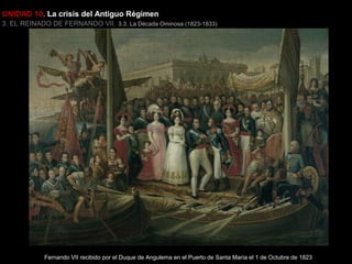 UNIDAD 10. La crisis del Antiguo Régimen
3. EL REINADO DE FERNANDO VII. 3.3. La Década Ominosa (1823-1833)

Fernando VII recibido por el Duque de Angulema en el Puerto de Santa María el 1 de Octubre de 1823

 