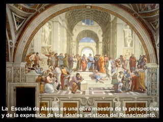La Escuela de Atenas es una obra maestra de la perspectiva
y de la expresión de los ideales artísticos del Renacimiento.

 
