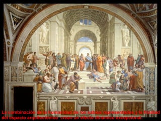 La combinación de la humanidad de los sabios representados y la frialdad
del espacio arquitectónico crean un efecto dinámico excepcional.

 