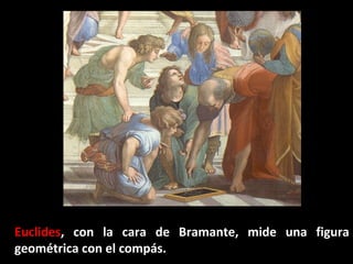 Euclides, con la cara de Bramante, mide una figura
geométrica con el compás.

 