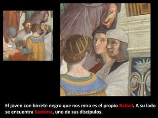 El joven con birrete negro que nos mira es el propio Rafael. A su lado
se encuentra Sodoma, uno de sus discípulos.

 
