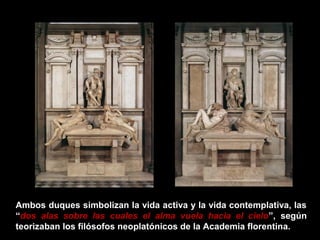 Ambos duques simbolizan la vida activa y la vida contemplativa, las
“dos alas sobre las cuales el alma vuela hacia el cielo”, según
teorizaban los filósofos neoplatónicos de la Academia florentina.

 