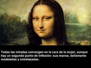 Todas las miradas convergen en la cara de la mujer, aunque
hay un segundo punto de inflexión: sus manos, bellamente
modeladas y entrelazadas.

 