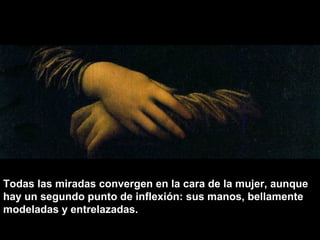 Todas las miradas convergen en la cara de la mujer, aunque
hay un segundo punto de inflexión: sus manos, bellamente
modeladas y entrelazadas.

 
