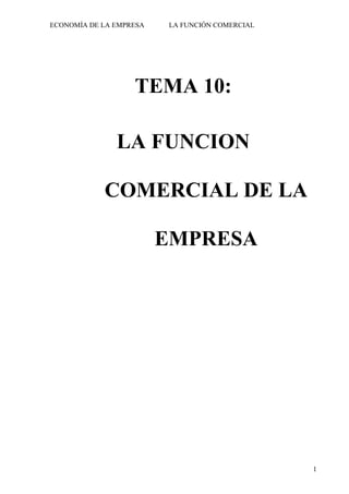 ECONOMÍA DE LA EMPRESA

LA FUNCIÓN COMERCIAL

TEMA 10:
LA FUNCION
COMERCIAL DE LA
EMPRESA

1

 