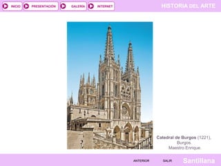 HISTORIA DEL ARTEINTERNET
SantillanaSALIRSALIRANTERIORANTERIOR
PRESENTACIÓNINICIO GALERÍA
Catedral de Burgos (1221),
Burgos.
Maestro Enrique.
 