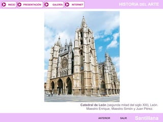 HISTORIA DEL ARTEINTERNET
SantillanaSALIRSALIRANTERIORANTERIOR
PRESENTACIÓNINICIO GALERÍA
Catedral de León (segunda mitad del siglo XIII), León.
Maestro Enrique, Maestro Simón y Juan Pérez.
 
