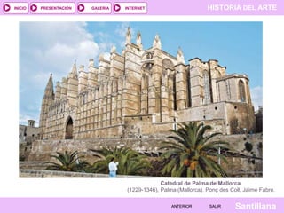 HISTORIA DEL ARTEINTERNET
SantillanaSALIRSALIRANTERIORANTERIOR
PRESENTACIÓNINICIO GALERÍA
Catedral de Palma de Mallorca
(1229-1346), Palma (Mallorca). Ponç des Coll, Jaime Fabre.
 