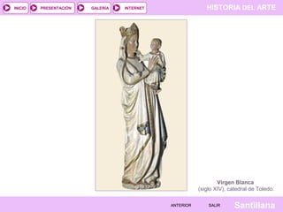 HISTORIA DEL ARTEINTERNET
SantillanaSALIRSALIRANTERIORANTERIOR
PRESENTACIÓNINICIO GALERÍA
Virgen Blanca
(siglo XIV), catedral de Toledo.
 