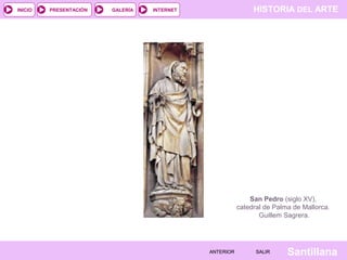 HISTORIA DEL ARTEINTERNET
SantillanaSALIRSALIRANTERIORANTERIOR
PRESENTACIÓNINICIO GALERÍA
San Pedro (siglo XV),
catedral de Palma de Mallorca.
Guillem Sagrera.
 