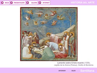 HISTORIA DEL ARTEINTERNET
SantillanaSALIRSALIRANTERIORANTERIOR
PRESENTACIÓNINICIO GALERÍA
Lamento sobre Cristo muerto (1306),
capilla de la Arena (Padua). Giotto di Bondone.
 