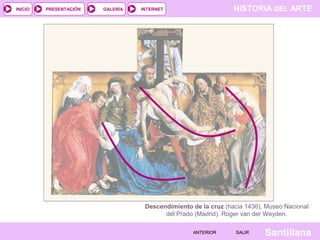 HISTORIA DEL ARTEINTERNET
SantillanaSALIRSALIRANTERIORANTERIOR
PRESENTACIÓNINICIO GALERÍA
Descendimiento de la cruz (hacia 1436), Museo Nacional
del Prado (Madrid). Roger van der Weyden.
 