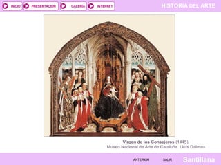 HISTORIA DEL ARTEINTERNET
SantillanaSALIRSALIRANTERIORANTERIOR
PRESENTACIÓNINICIO GALERÍA
Virgen de los Consejeros (1445),
Museo Nacional de Arte de Cataluña. Lluís Dalmau.
 