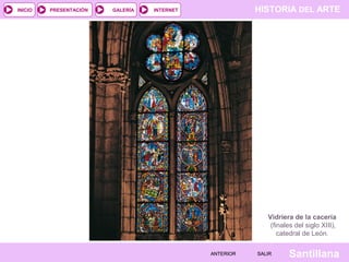 HISTORIA DEL ARTEINTERNET
SantillanaSALIRSALIRANTERIORANTERIOR
PRESENTACIÓNINICIO GALERÍA
Vidriera de la cacería
(finales del siglo XIII),
catedral de León.
 