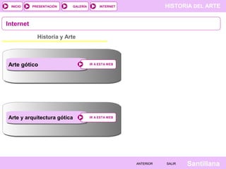 HISTORIA DEL ARTEINTERNET
SantillanaSALIRSALIRANTERIORANTERIOR
PRESENTACIÓNINICIO GALERÍA
Internet
Historia y Arte
IR A ESTA WEBIR A ESTA WEB
IR A ESTA WEBIR A ESTA WEB
Arte gótico
Arte y arquitectura gótica
 