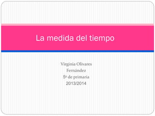 Virginia Olivares
Fernández
5º de primaria
2013/2014
La medida del tiempo
 