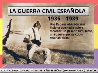 LA GUERRA CIVIL ESPAÑOLA
ALBERTO ARANDA SHAW. IES MIGUEL SÁNCHEZ LÓPEZ (TORREDELCAMPO). 2º BACH
 