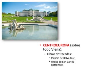 • CENTROEUROPA (sobre
todo Viena):
– Obras destacadas:
• Palacio de Belvedere.
• Igrexa de San Carlos
Borromeo.
 