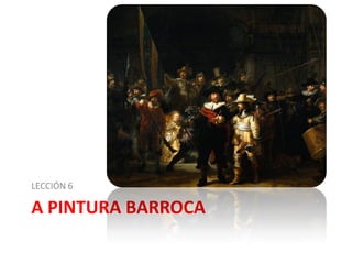 A PINTURA BARROCA
LECCIÓN 6
 