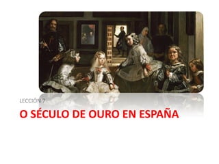 O SÉCULO DE OURO EN ESPAÑA
LECCIÓN 7
 