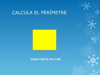 CALCULA EL PERÍMETRE 
CADA COSTA FA 3 CM  